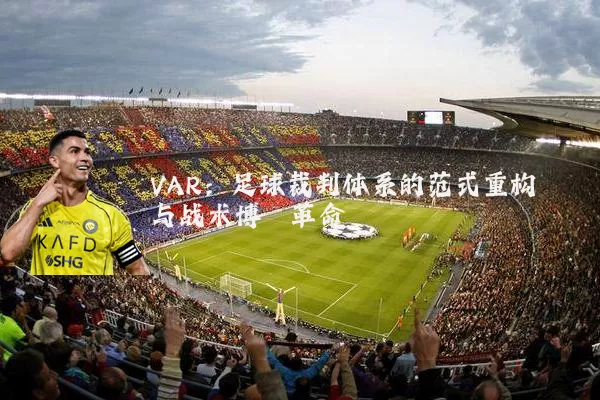 VAR:足球裁判体系的范式重构与战术博弈革命