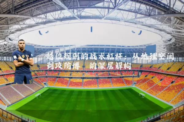 越位规则的战术杠杆:从地理空间到攻防博弈的深层解构
