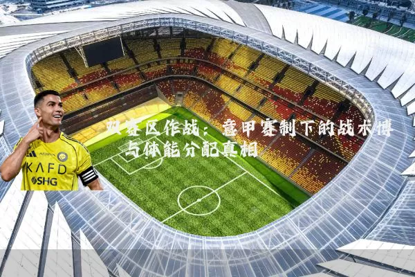双赛区作战：意甲赛制下的战术博弈与体能分配真相