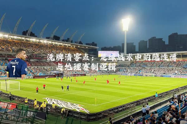 洗牌清零点:足球战术中的隐性博弈与地理赛制逻辑