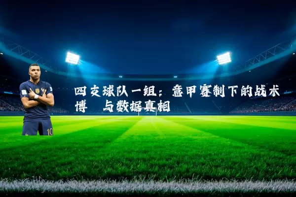四支球队一组:意甲赛制下的战术博弈与数据真相