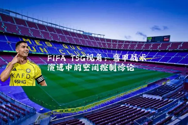 FIFA TSG视角：意甲战术演进中的空间控制悖论