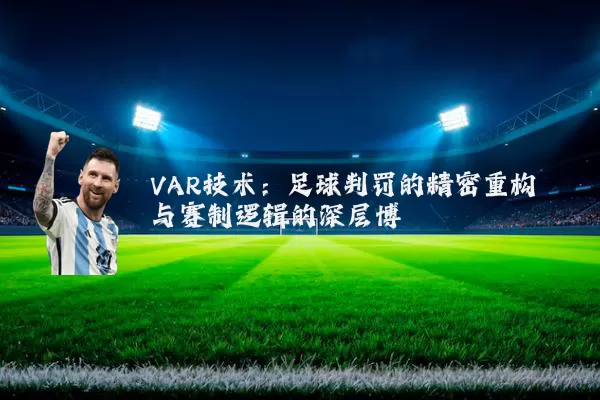 VAR技术：足球判罚的精密重构与赛制逻辑的深层博弈