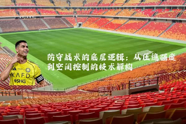 防守战术的底层逻辑:从压迫强度到空间控制的技术解构