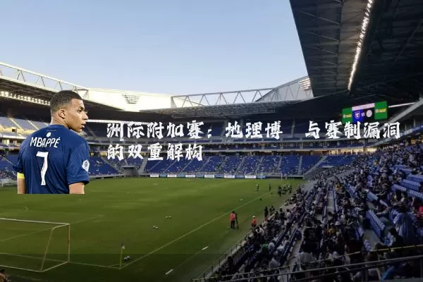 洲际附加赛：地理博弈与赛制漏洞的双重解构