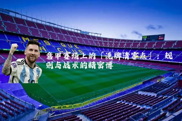 意甲赛场上的「洗牌清零点」:规则与战术的精密博弈