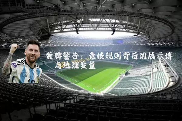 黄牌警告:竞技规则背后的战术博弈与地理变量