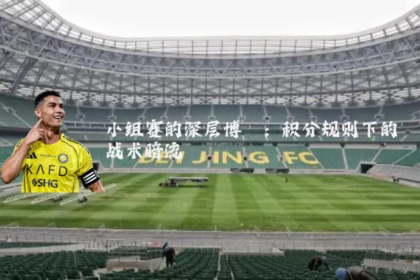 小组赛的深层博弈:积分规则下的战术暗流